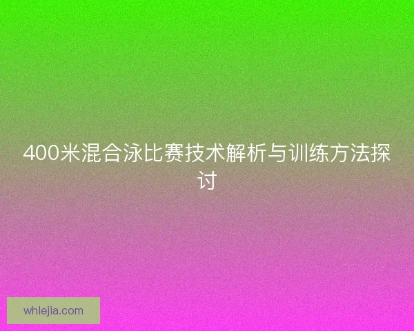 400米混合泳比赛技术解析与训练方法探讨