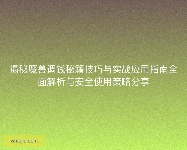 揭秘魔兽调钱秘籍技巧与实战应用指南全面解析与安全使用策略分享