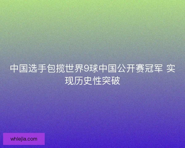 中国选手包揽世界9球中国公开赛冠军 实现历史性突破