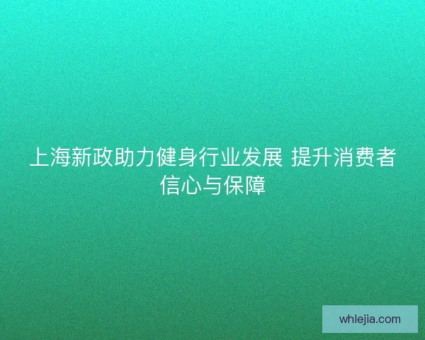 上海新政助力健身行业发展 提升消费者信心与保障