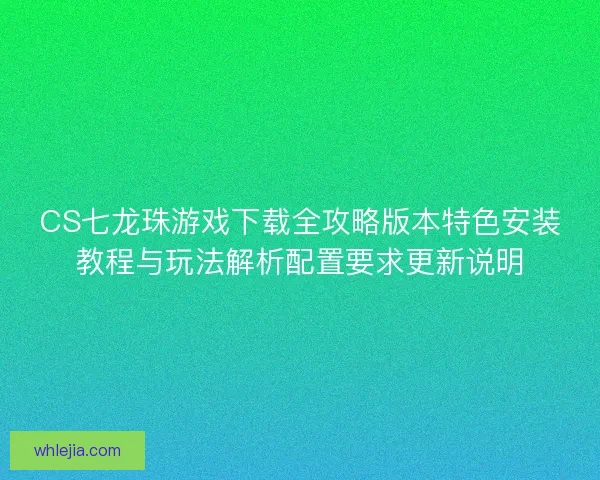 CS七龙珠游戏下载全攻略版本特色安装教程与玩法解析配置要求更新说明
