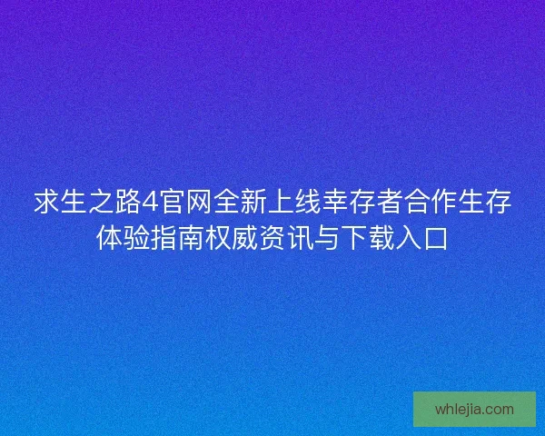 求生之路4官网全新上线幸存者合作生存体验指南权威资讯与下载入口