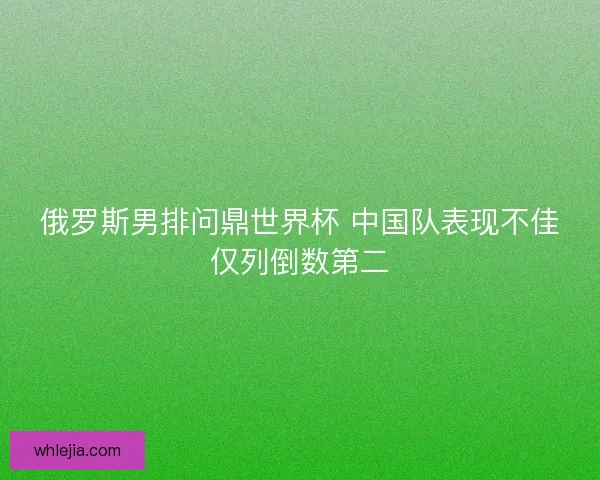 俄罗斯男排问鼎世界杯 中国队表现不佳仅列倒数第二