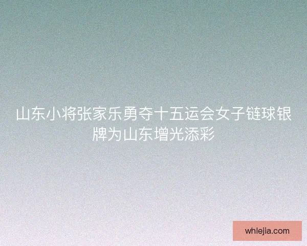 山东小将张家乐勇夺十五运会女子链球银牌为山东增光添彩