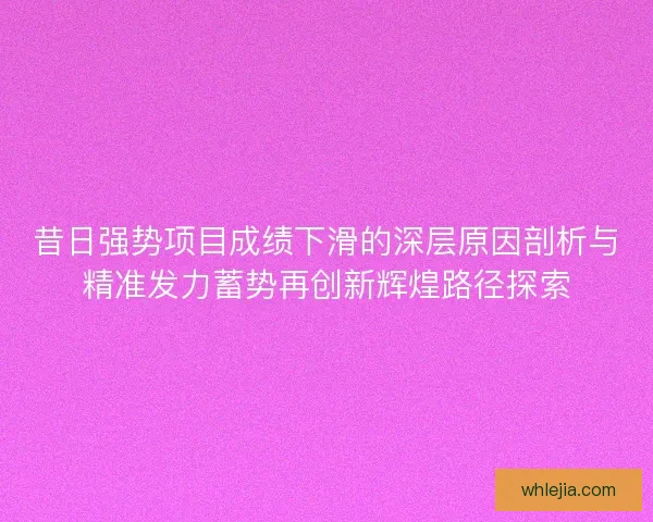 昔日强势项目成绩下滑的深层原因剖析与精准发力蓄势再创新辉煌路径探索